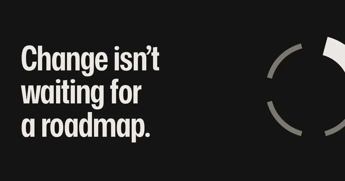 Change isn’t waiting for a roadmap.
