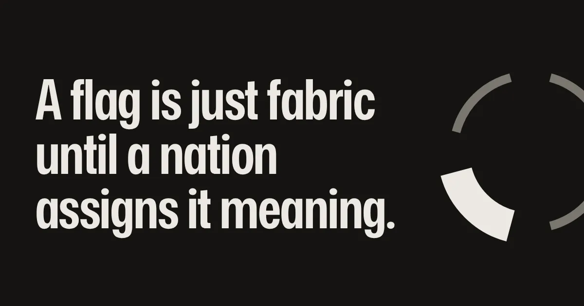 A flag is just fabric until a nation assigns it meaning.