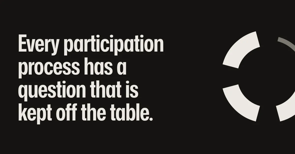 Every participation process has a question that is kept off the table.