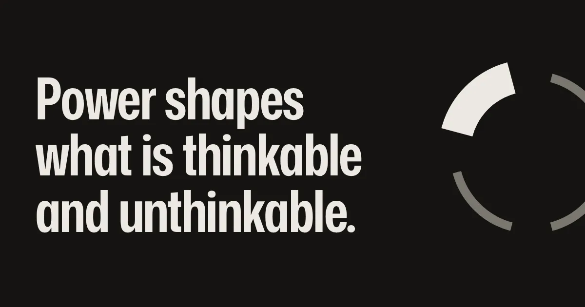 Power shapes what is thinkable and unthinkable.