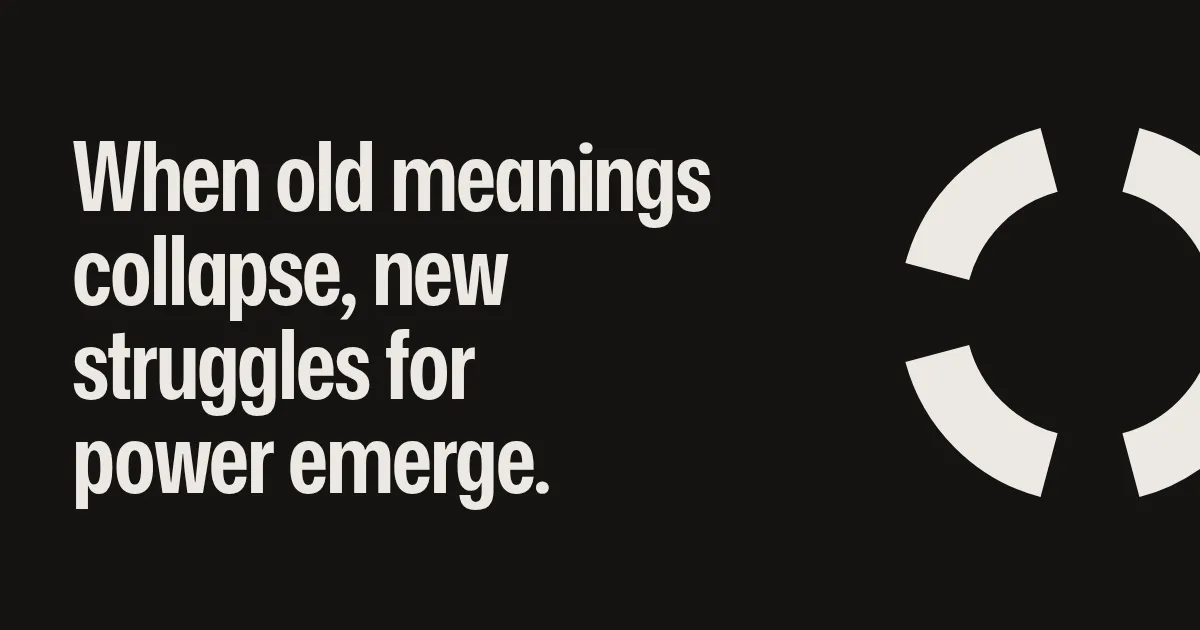 When old meanings collapse, new struggles for power emerge.