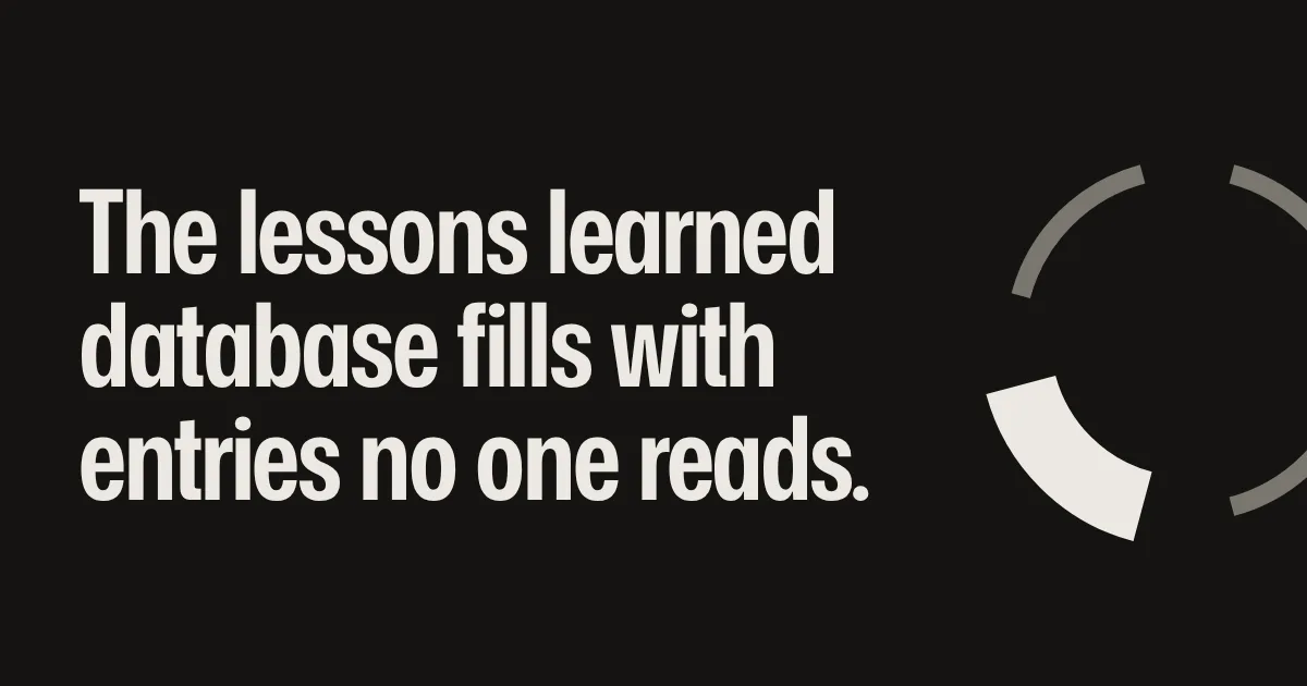 The lessons learned database fills with entries no one reads.