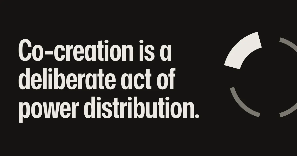 Co-creation is a deliberate act of power distribution.