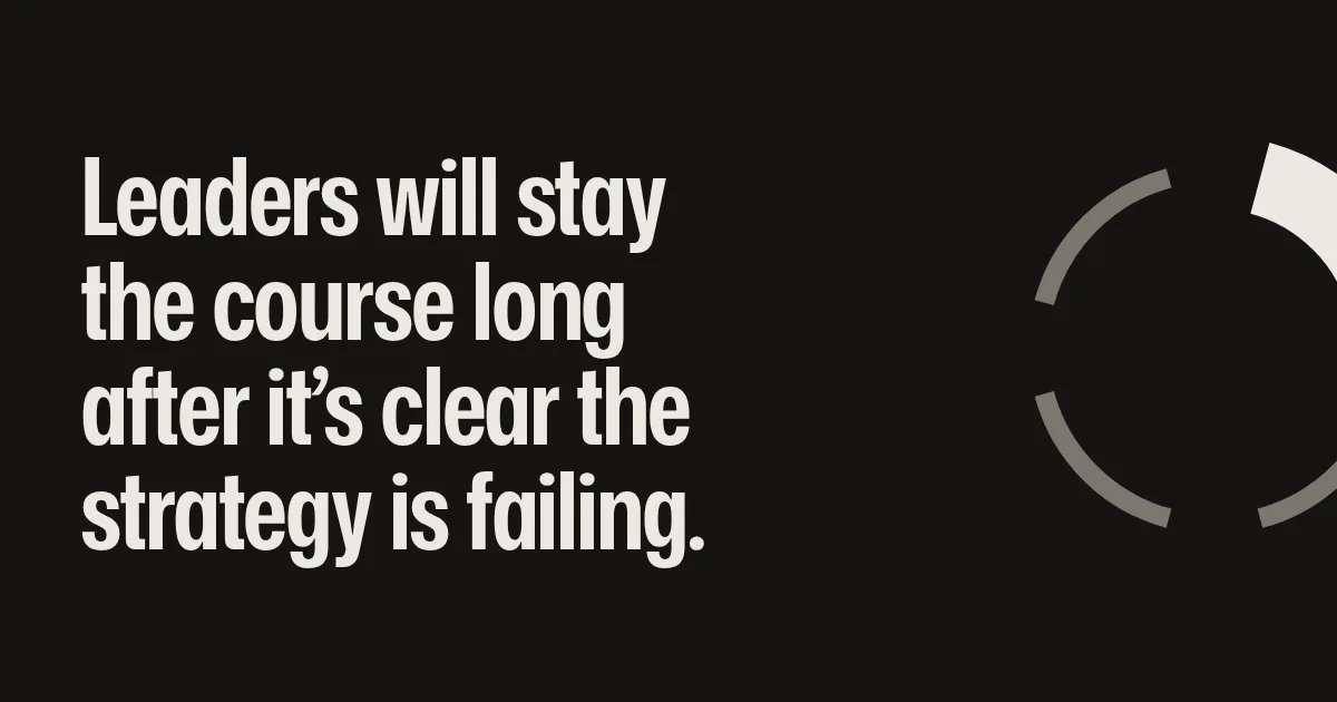 Leaders will stay the course long after it’s clear the strategy is failing.