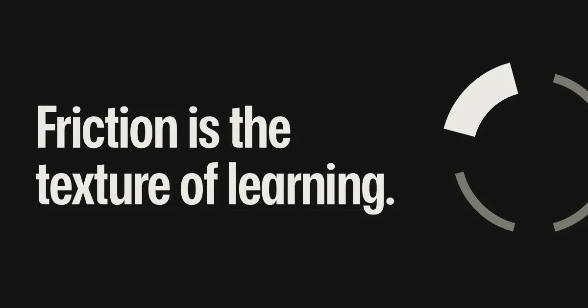 Friction is the texture of learning.