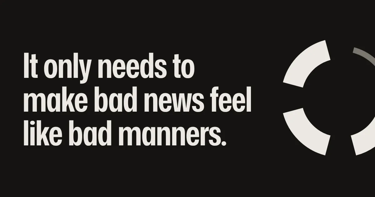 It only needs to make bad news feel like bad manners.