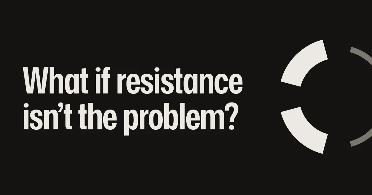 What if resistance isn’t the problem?